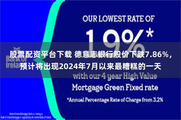 股票配资平台下载 德意志银行股价下跌7.86%，预计将出现2024年7月以来最糟糕的一天