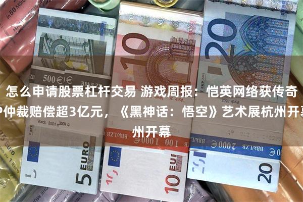 怎么申请股票杠杆交易 游戏周报：恺英网络获传奇IP仲裁赔偿超3亿元，《黑神话：悟空》艺术展杭州开幕