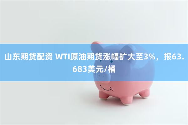 山东期货配资 WTI原油期货涨幅扩大至3%，报63.683美元/桶