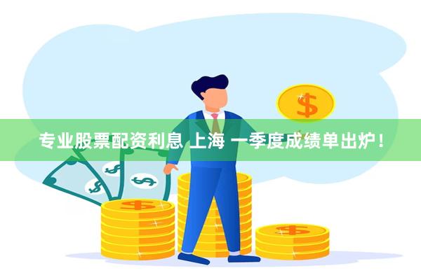 专业股票配资利息 上海 一季度成绩单出炉！