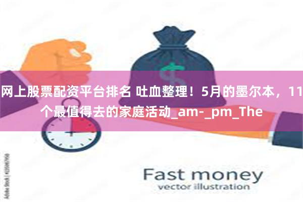 网上股票配资平台排名 吐血整理！5月的墨尔本，11个最值得去的家庭活动_am-_pm_The