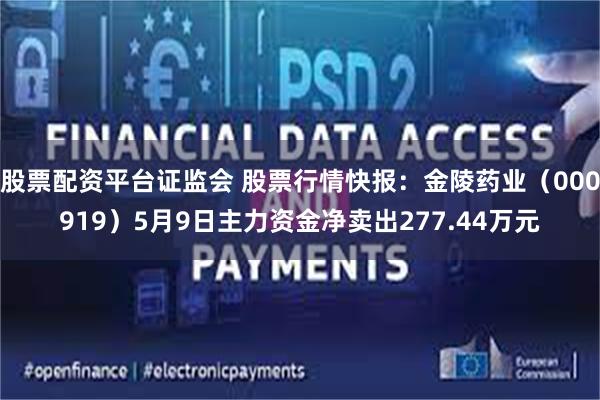股票配资平台证监会 股票行情快报：金陵药业（000919）5月9日主力资金净卖出277.44万元