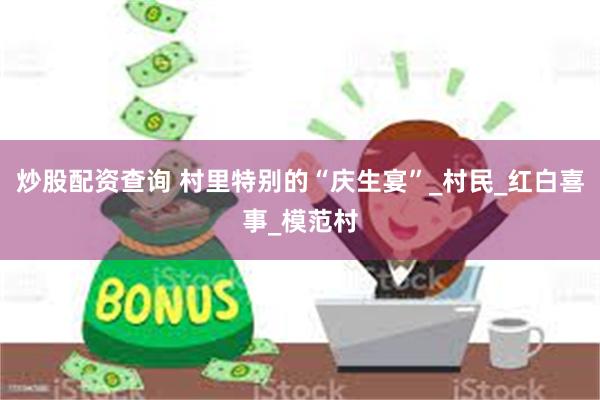 炒股配资查询 村里特别的“庆生宴”_村民_红白喜事_模范村
