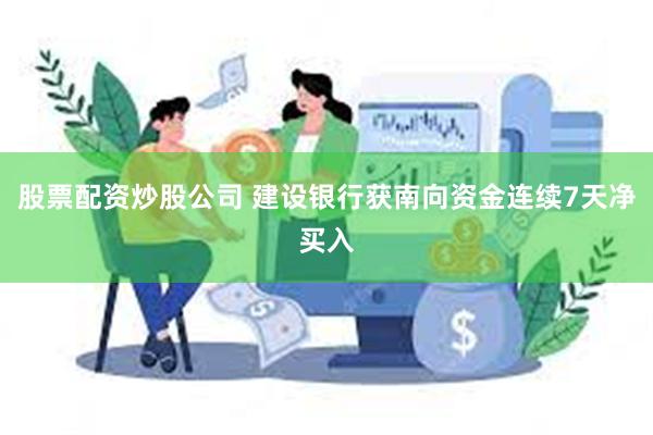 股票配资炒股公司 建设银行获南向资金连续7天净买入