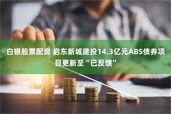 白银股票配资 启东新城建投14.3亿元ABS债券项目更新至“已反馈”