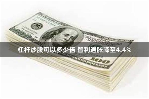 杠杆炒股可以多少倍 智利通胀降至4.4%