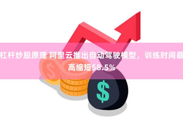 杠杆炒股原理 阿里云推出自动驾驶模型，训练时间最高缩短58.5%
