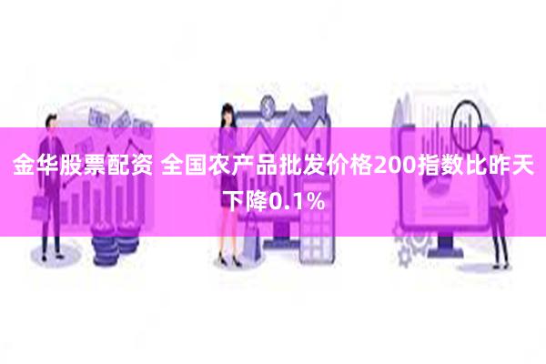 金华股票配资 全国农产品批发价格200指数比昨天下降0.1%